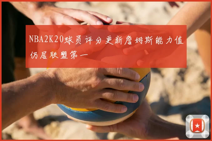 NBA2K20球员评分更新詹姆斯能力值仍居联盟第一