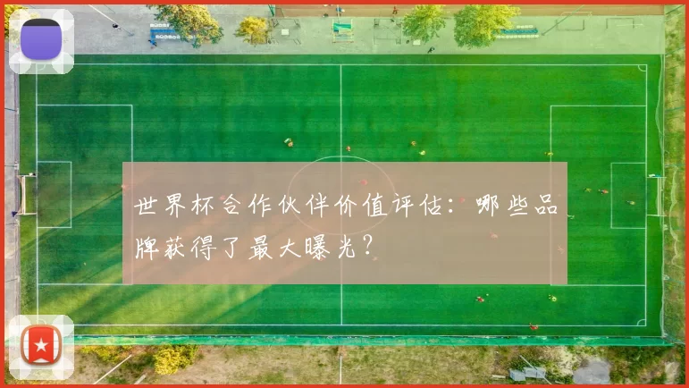 世界杯合作伙伴价值评估:哪些品牌获得了最大曝光?