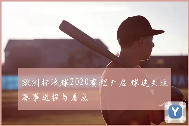 欧洲杯滚球2020赛程开启 球迷关注赛事进程与看点