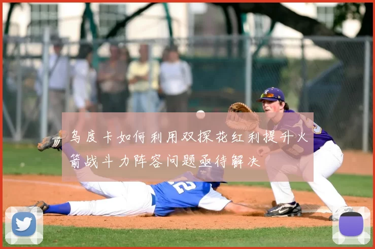 乌度卡如何利用双探花红利提升火箭战斗力阵容问题亟待解决