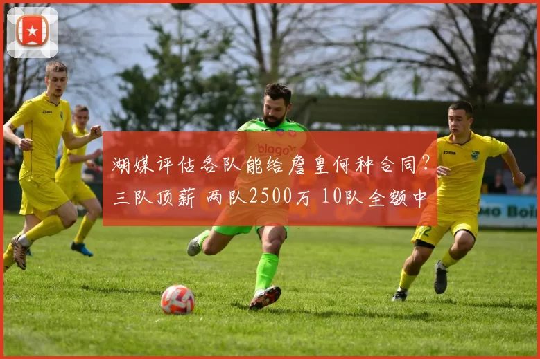 湖媒评估各队能给詹皇何种合同？三队顶薪 两队2500万 10队全额中产