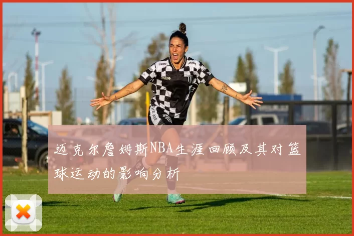 迈克尔詹姆斯NBA生涯回顾及其对篮球运动的影响分析