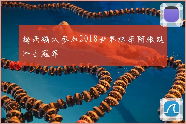 梅西确认参加2018世界杯率阿根廷冲击冠军
