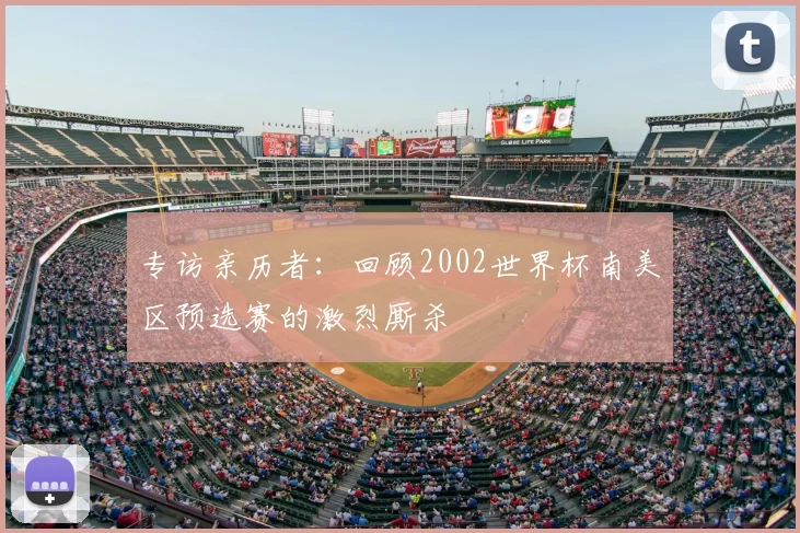 专访亲历者:回顾2002世界杯南美区预选赛的激烈厮杀