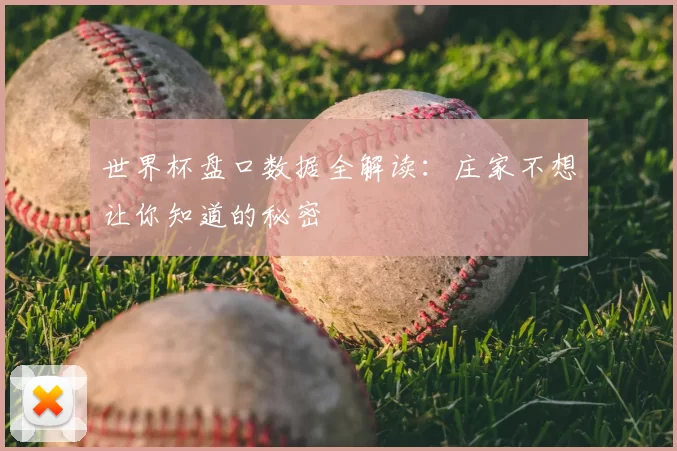 世界杯盘口数据全解读:庄家不想让你知道的秘密
