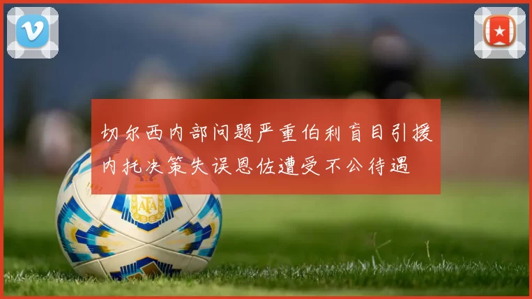 切尔西内部问题严重伯利盲目引援内托决策失误恩佐遭受不公待遇