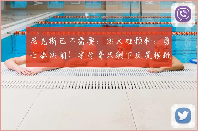 尼克斯已不需要,热火难预料,勇士凑热闹!字母哥只剩下反复横跳