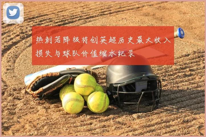 热刺若降级将创英超历史最大收入损失与球队价值缩水纪录