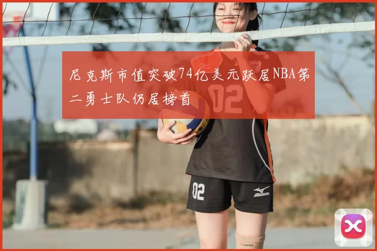 尼克斯市值突破74亿美元跃居NBA第二勇士队仍居榜首