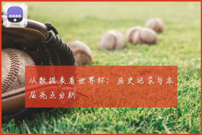 从数据表看世界杯:历史记录与本届亮点分析