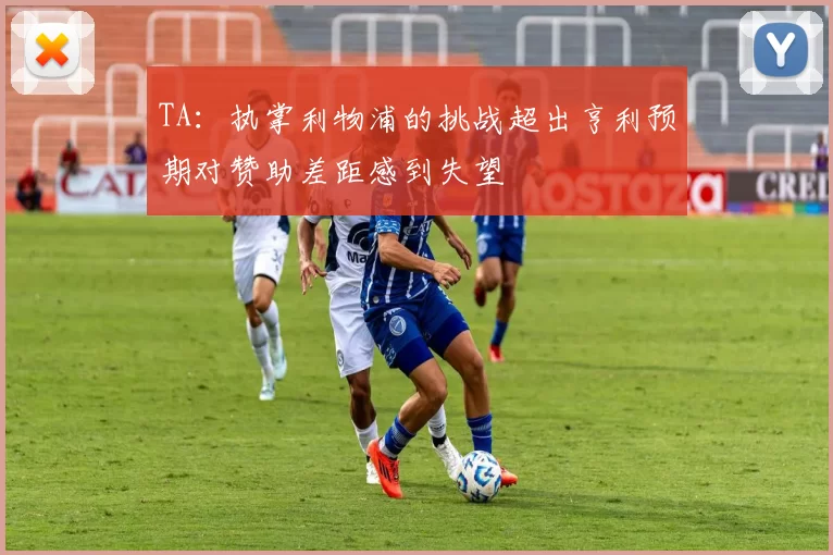 TA：执掌利物浦的挑战超出亨利预期对赞助差距感到失望