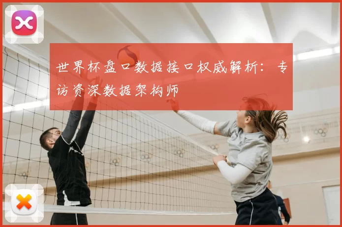 世界杯盘口数据接口权威解析：专访资深数据架构师