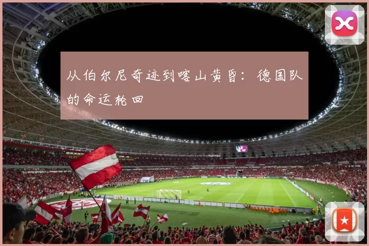 从伯尔尼奇迹到喀山黄昏：德国队的命运轮回