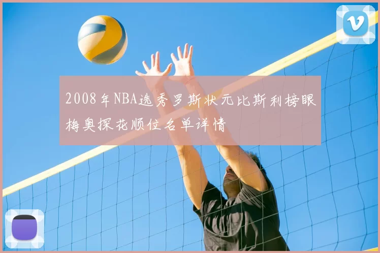 2008年NBA选秀罗斯状元比斯利榜眼梅奥探花顺位名单详情