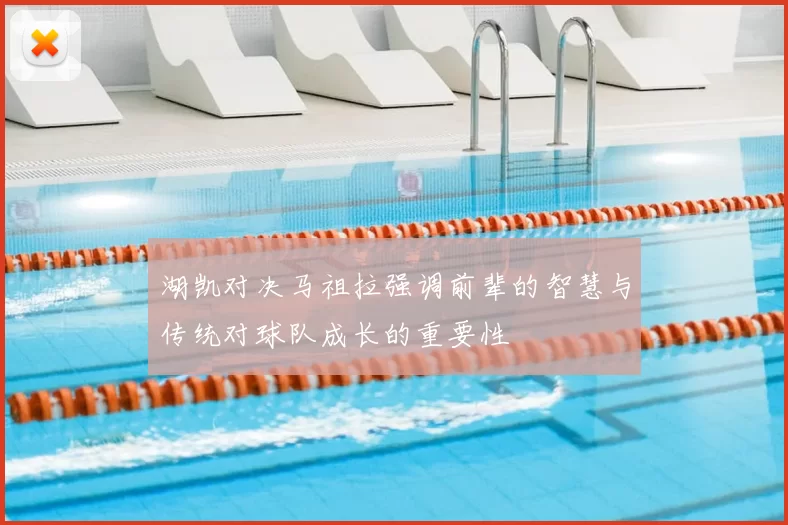 湖凯对决马祖拉强调前辈的智慧与传统对球队成长的重要性