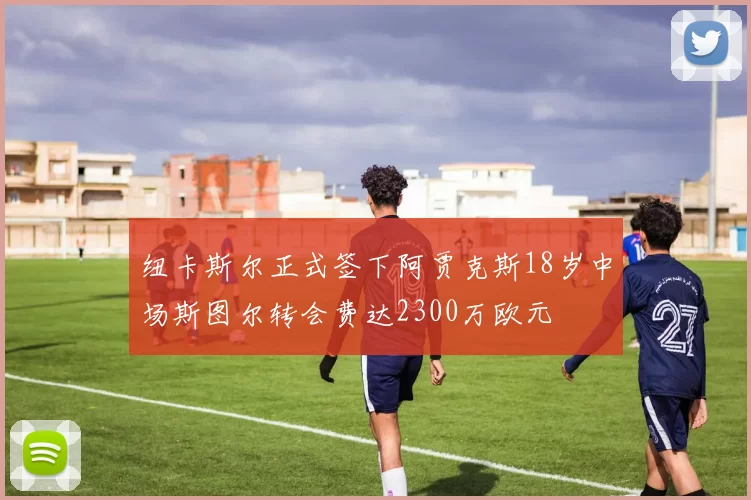 纽卡斯尔正式签下阿贾克斯18岁中场斯图尔转会费达2300万欧元