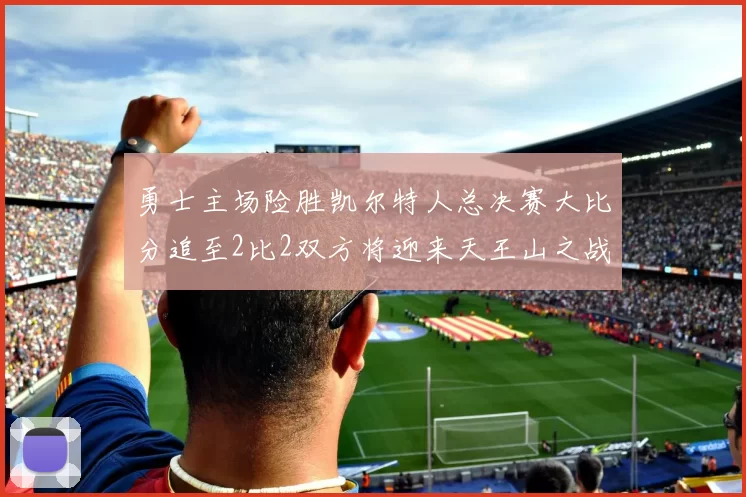 勇士主场险胜凯尔特人总决赛大比分追至2比2双方将迎来天王山之战