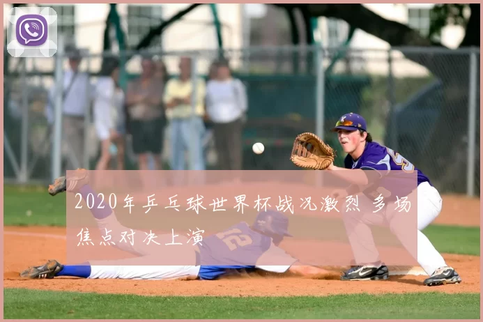 2020年乒乓球世界杯战况激烈 多场焦点对决上演