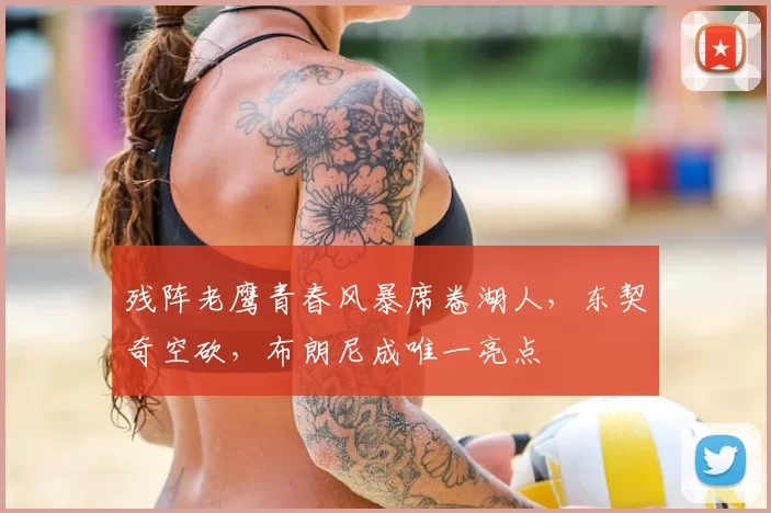 残阵老鹰青春风暴席卷湖人,东契奇空砍,布朗尼成唯一亮点