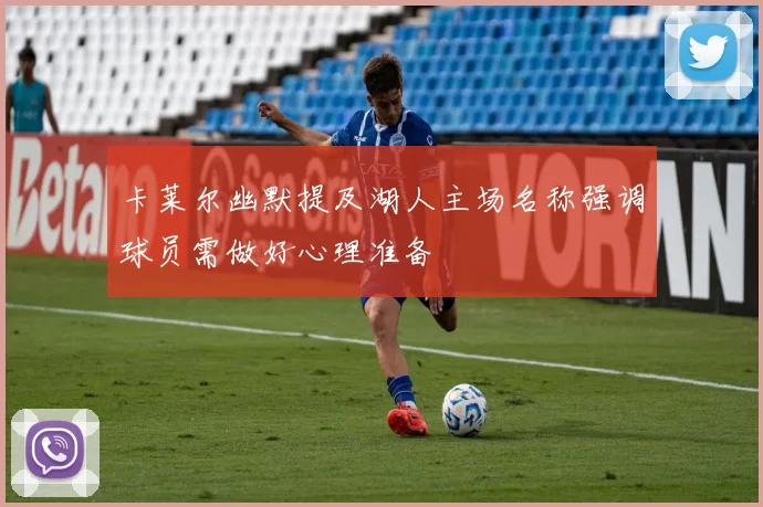 卡莱尔幽默提及湖人主场名称强调球员需做好心理准备