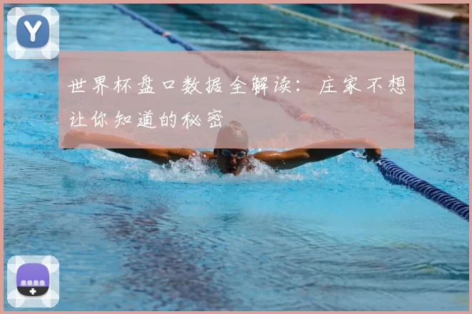 世界杯盘口数据全解读：庄家不想让你知道的秘密