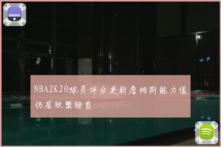 NBA2K20球员评分更新詹姆斯能力值仍居联盟榜首