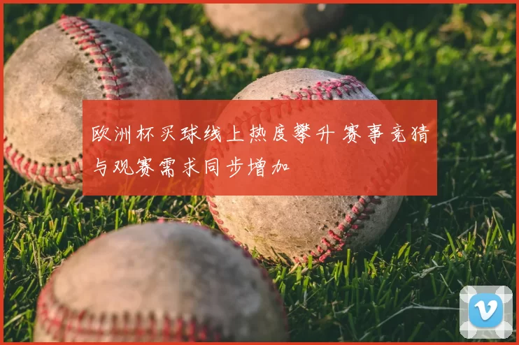 欧洲杯买球线上热度攀升 赛事竞猜与观赛需求同步增加