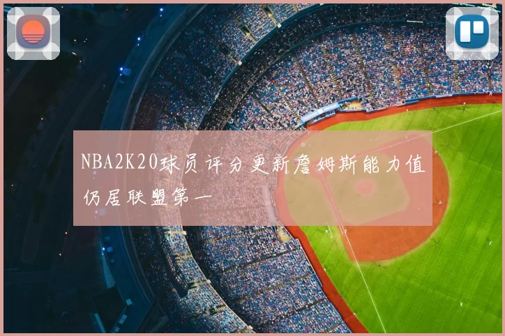 NBA2K20球员评分更新詹姆斯能力值仍居联盟第一