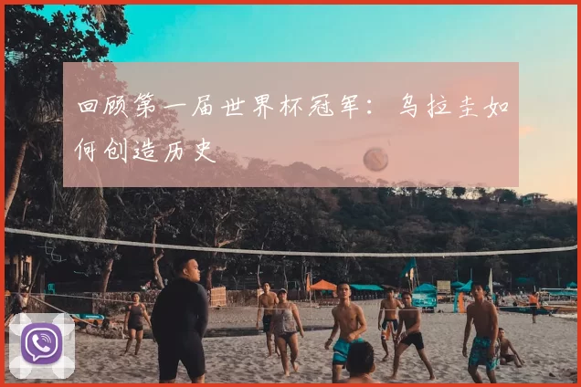 回顾第一届世界杯冠军:乌拉圭如何创造历史