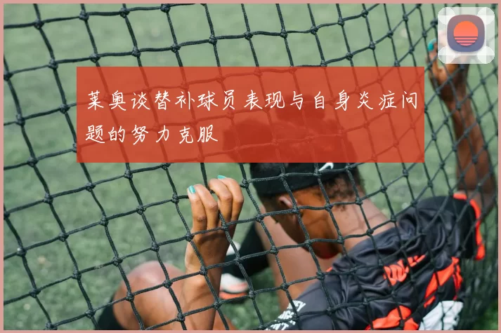 莱奥谈替补球员表现与自身炎症问题的努力克服
