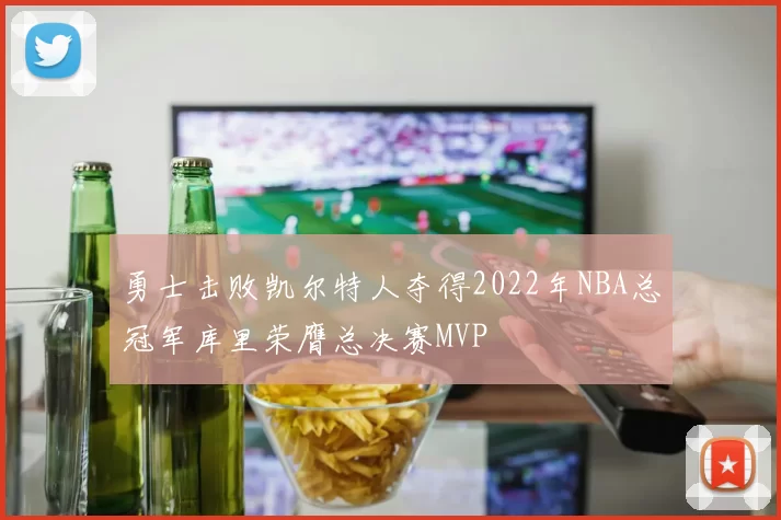 勇士击败凯尔特人夺得2022年NBA总冠军库里荣膺总决赛MVP