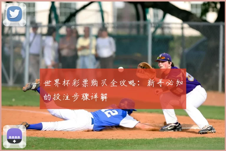 世界杯彩票购买全攻略：新手必知的投注步骤详解
