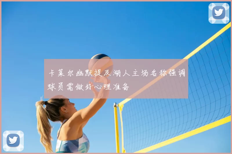卡莱尔幽默提及湖人主场名称强调球员需做好心理准备