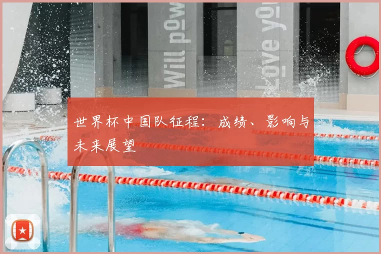 世界杯中国队征程:成绩、影响与未来展望