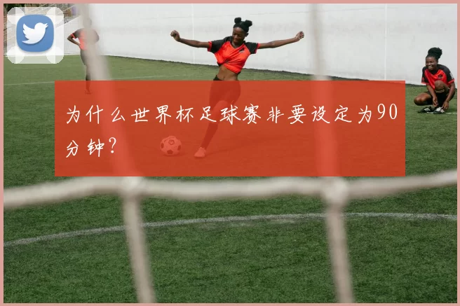 为什么世界杯足球赛非要设定为90分钟？