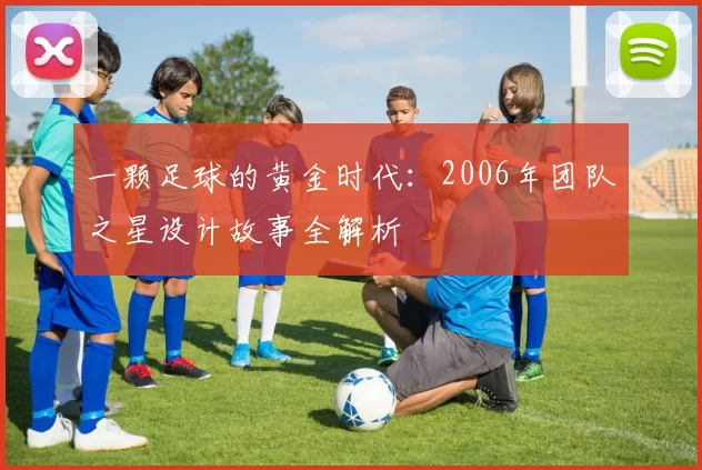 一颗足球的黄金时代:2006年团队之星设计故事全解析