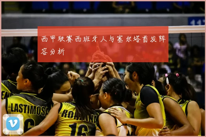 西甲联赛西班牙人与塞尔塔首发阵容分析