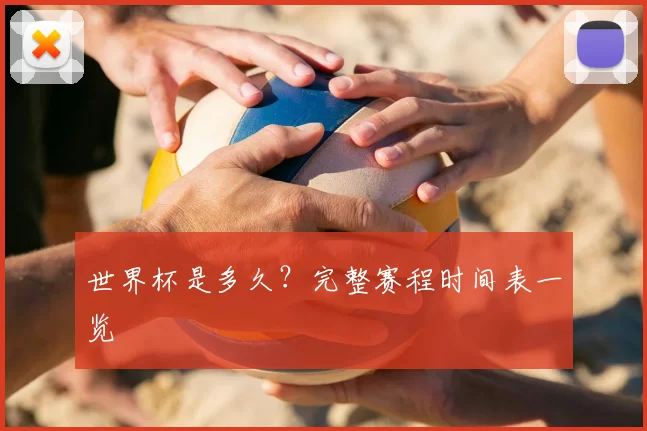 世界杯是多久?完整赛程时间表一览