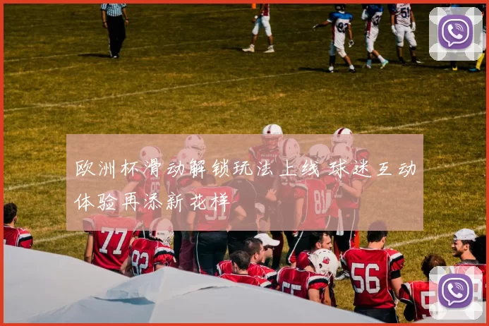 欧洲杯滑动解锁玩法上线 球迷互动体验再添新花样