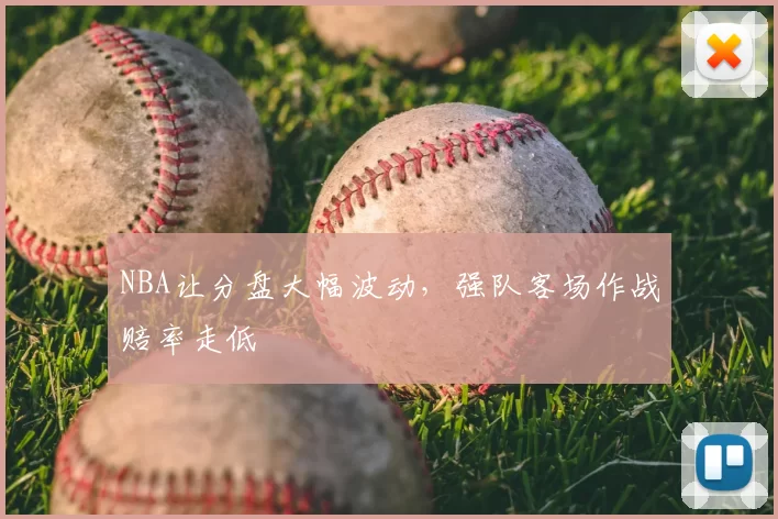 NBA让分盘大幅波动,强队客场作战赔率走低