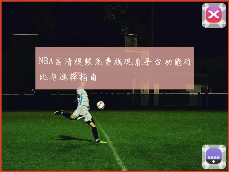 NBA高清视频免费线观看平台功能对比与选择指南