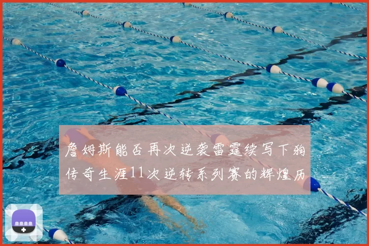 詹姆斯能否再次逆袭雷霆续写下狗传奇生涯11次逆转系列赛的辉煌历史