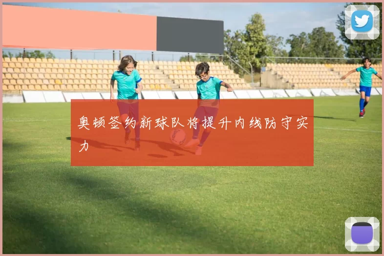 奥顿签约新球队将提升内线防守实力