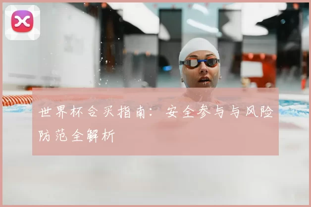 世界杯合买指南:安全参与与风险防范全解析