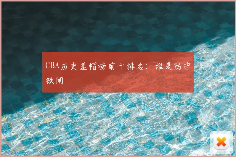 CBA历史盖帽榜前十排名：谁是防守铁闸