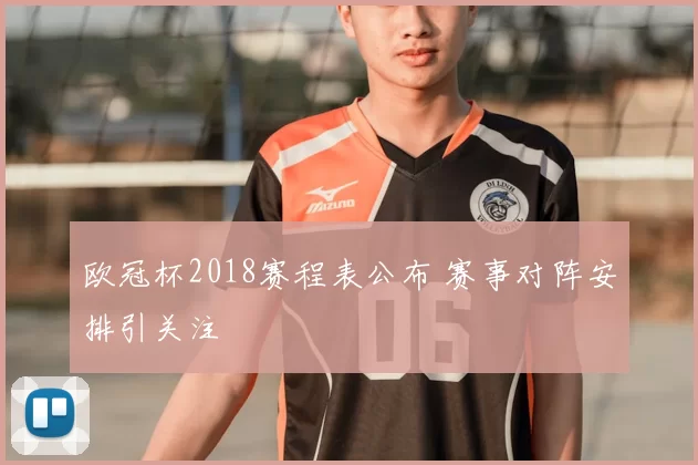 欧冠杯2018赛程表公布 赛事对阵安排引关注