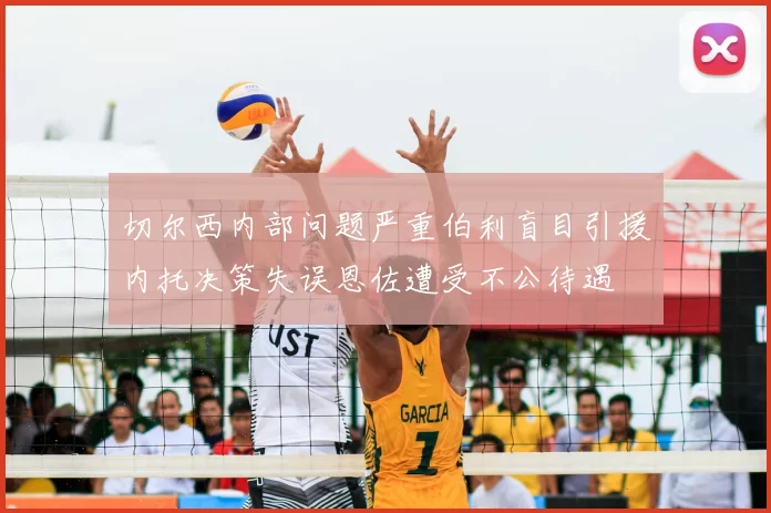 切尔西内部问题严重伯利盲目引援内托决策失误恩佐遭受不公待遇