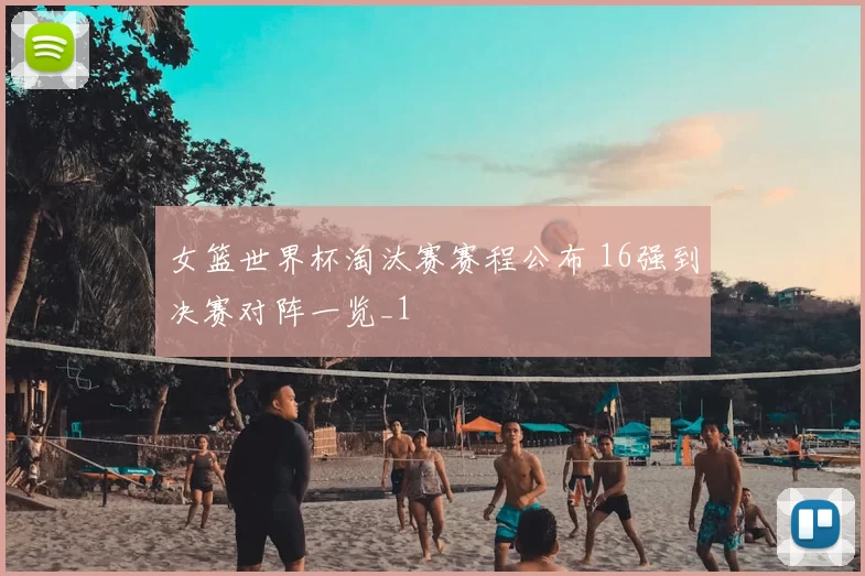 女篮世界杯淘汰赛赛程公布 16强到决赛对阵一览_1