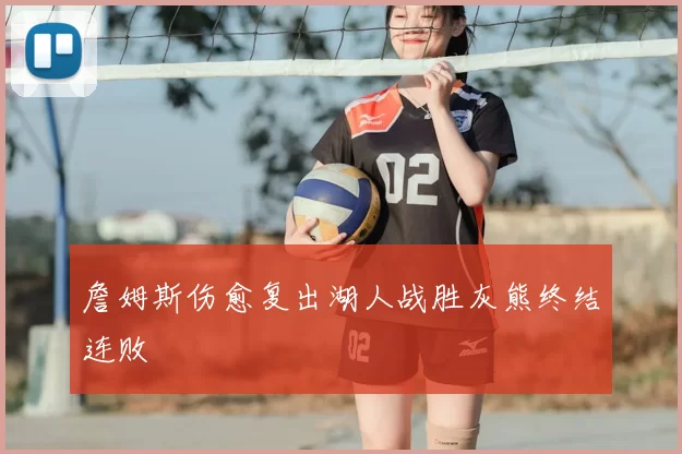 詹姆斯伤愈复出湖人战胜灰熊终结连败