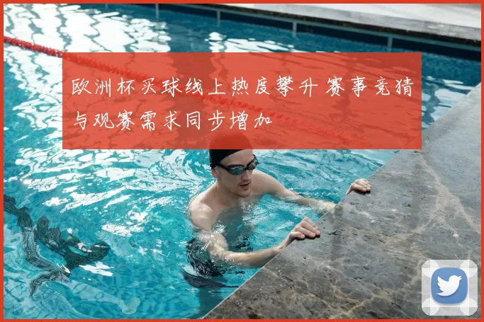 欧洲杯买球线上热度攀升 赛事竞猜与观赛需求同步增加